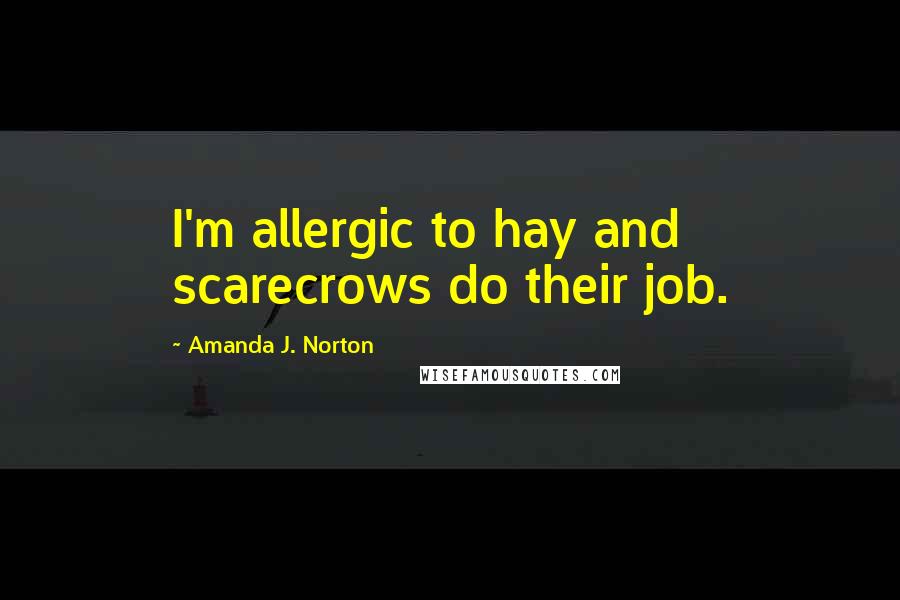 Amanda J. Norton Quotes: I'm allergic to hay and scarecrows do their job.