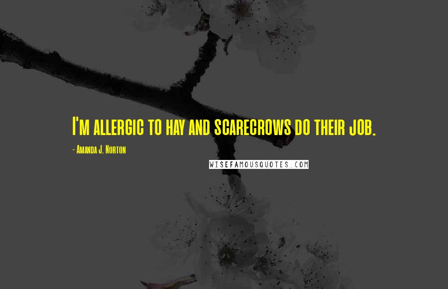 Amanda J. Norton Quotes: I'm allergic to hay and scarecrows do their job.