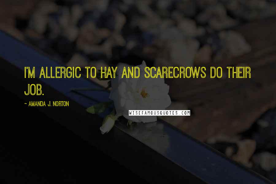 Amanda J. Norton Quotes: I'm allergic to hay and scarecrows do their job.