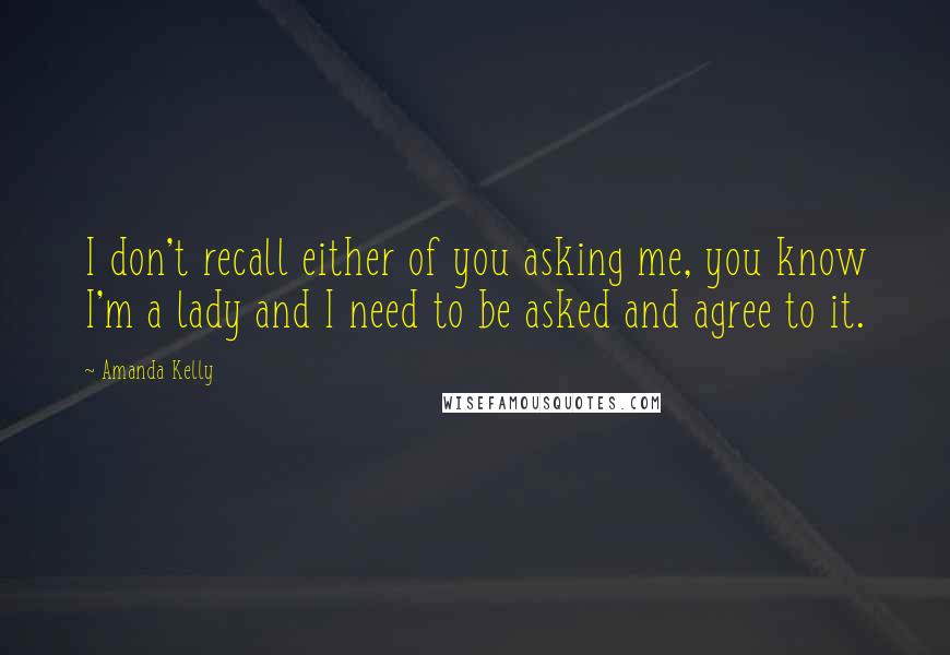 Amanda Kelly Quotes: I don't recall either of you asking me, you know I'm a lady and I need to be asked and agree to it.