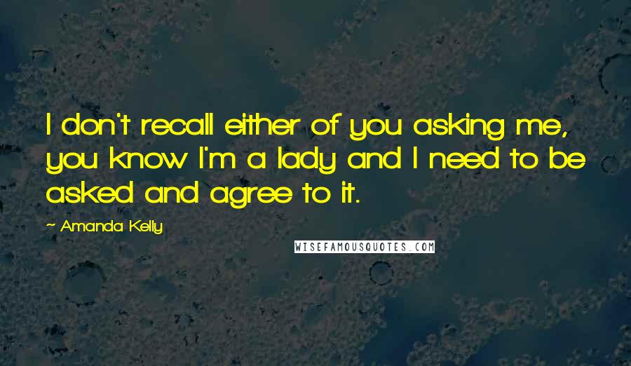 Amanda Kelly Quotes: I don't recall either of you asking me, you know I'm a lady and I need to be asked and agree to it.