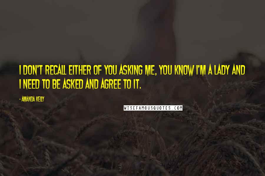 Amanda Kelly Quotes: I don't recall either of you asking me, you know I'm a lady and I need to be asked and agree to it.