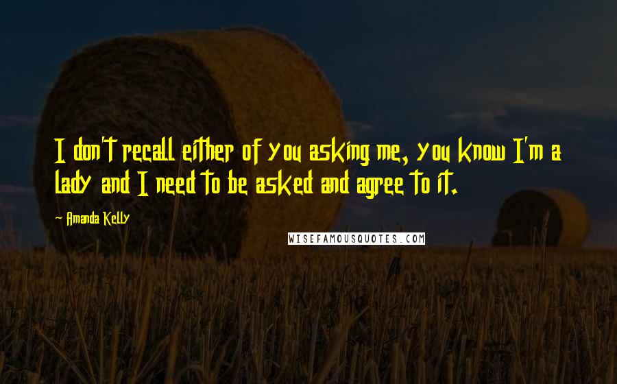 Amanda Kelly Quotes: I don't recall either of you asking me, you know I'm a lady and I need to be asked and agree to it.