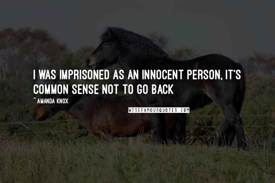 Amanda Knox Quotes: I was imprisoned as an innocent person, it's common sense not to go back