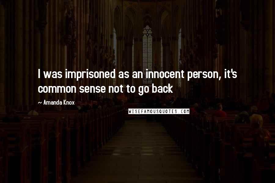 Amanda Knox Quotes: I was imprisoned as an innocent person, it's common sense not to go back