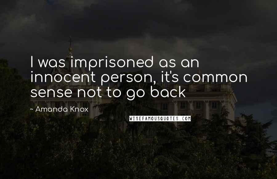 Amanda Knox Quotes: I was imprisoned as an innocent person, it's common sense not to go back