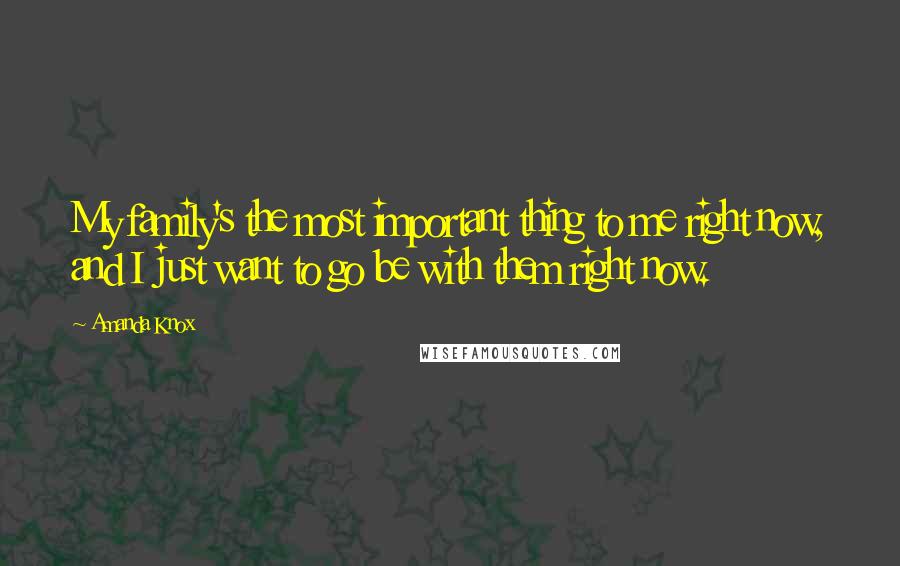 Amanda Knox Quotes: My family's the most important thing to me right now, and I just want to go be with them right now.