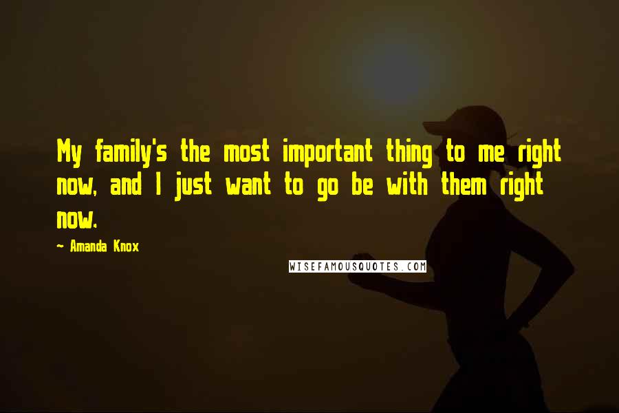 Amanda Knox Quotes: My family's the most important thing to me right now, and I just want to go be with them right now.