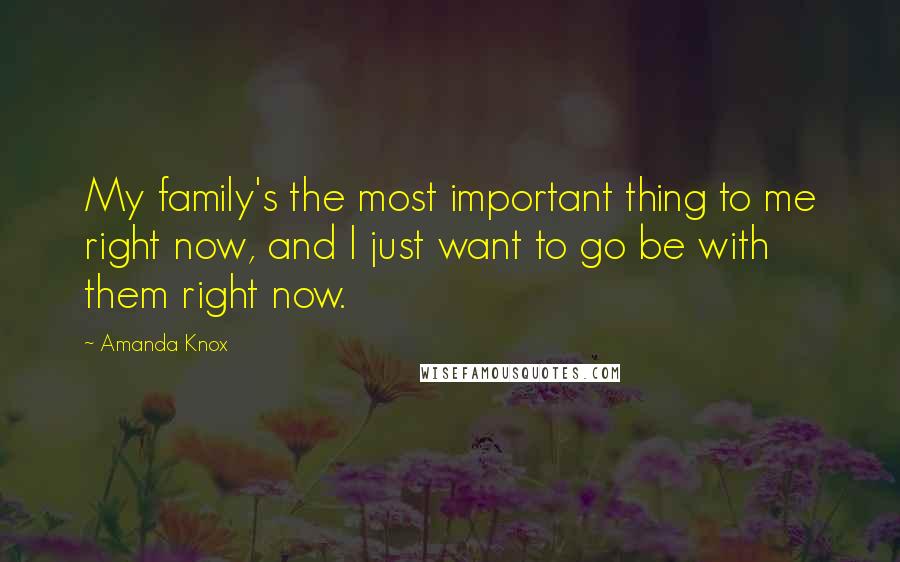 Amanda Knox Quotes: My family's the most important thing to me right now, and I just want to go be with them right now.