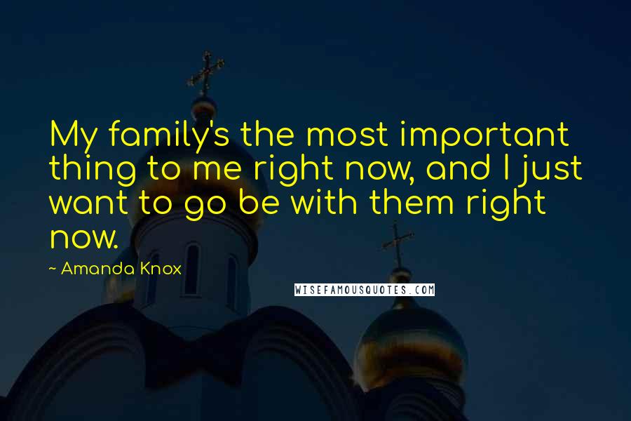 Amanda Knox Quotes: My family's the most important thing to me right now, and I just want to go be with them right now.