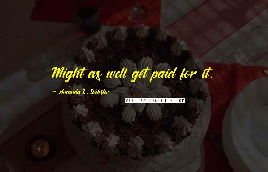 Amanda L. Webster Quotes: Might as well get paid for it.