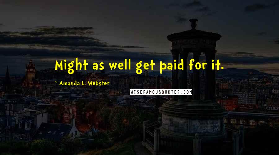 Amanda L. Webster Quotes: Might as well get paid for it.