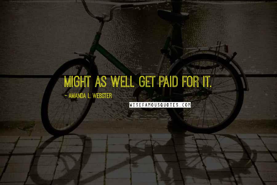 Amanda L. Webster Quotes: Might as well get paid for it.