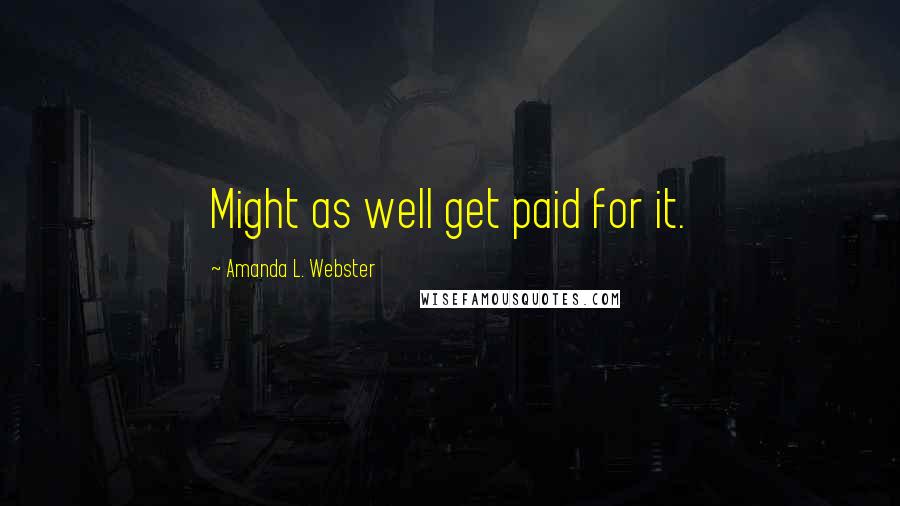 Amanda L. Webster Quotes: Might as well get paid for it.