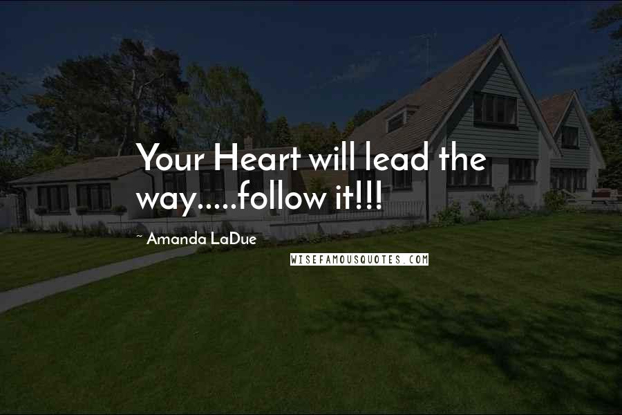 Amanda LaDue Quotes: Your Heart will lead the way.....follow it!!!