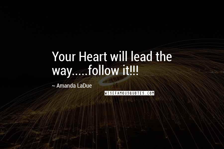 Amanda LaDue Quotes: Your Heart will lead the way.....follow it!!!