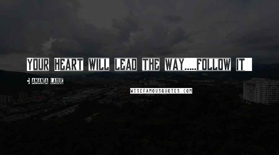 Amanda LaDue Quotes: Your Heart will lead the way.....follow it!!!