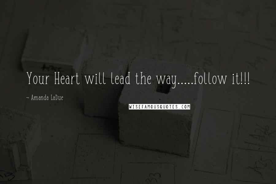 Amanda LaDue Quotes: Your Heart will lead the way.....follow it!!!