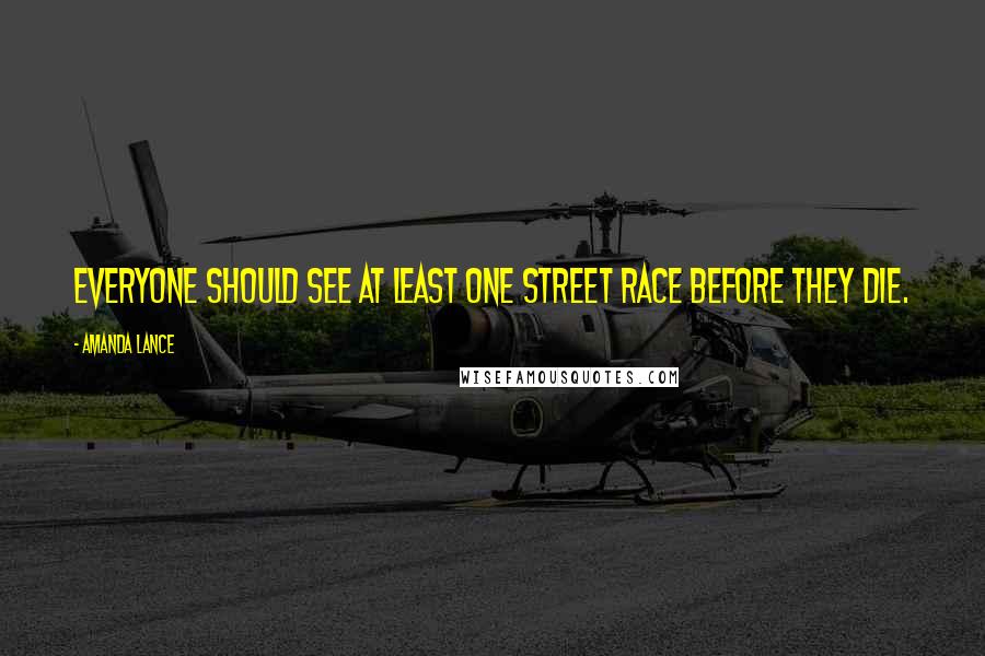 Amanda Lance Quotes: Everyone should see at least one street race before they die.