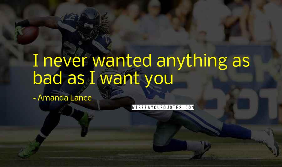 Amanda Lance Quotes: I never wanted anything as bad as I want you