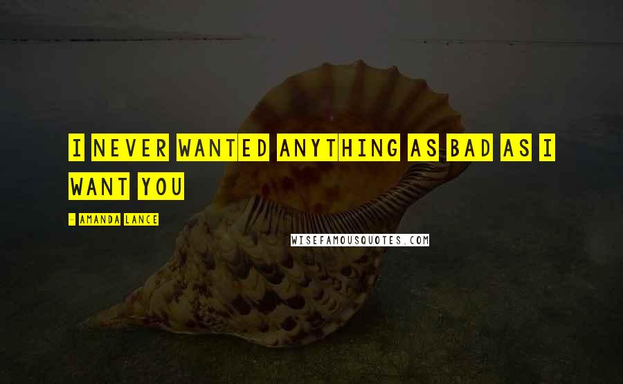 Amanda Lance Quotes: I never wanted anything as bad as I want you