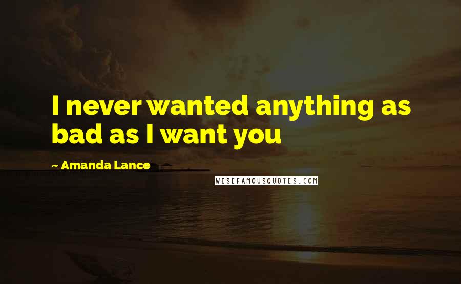 Amanda Lance Quotes: I never wanted anything as bad as I want you