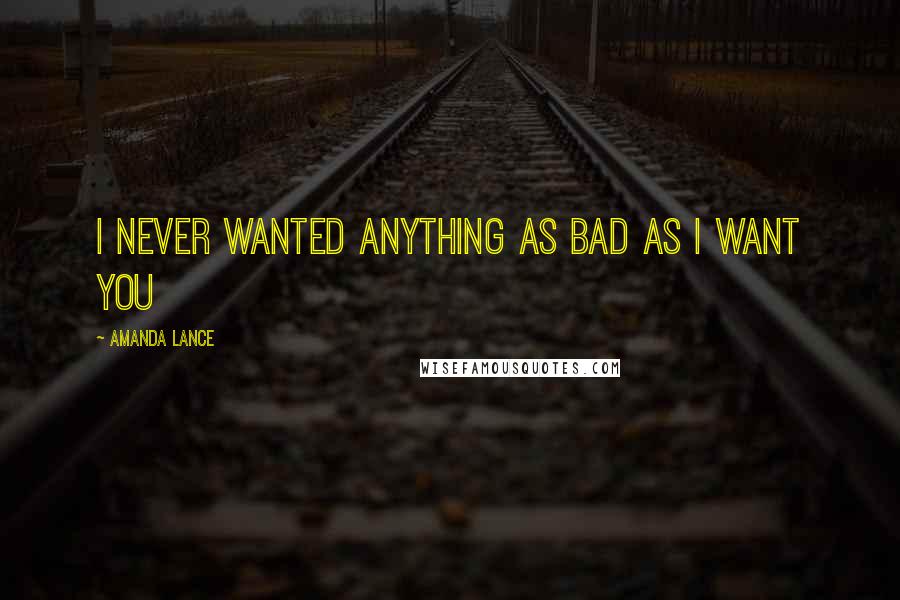 Amanda Lance Quotes: I never wanted anything as bad as I want you