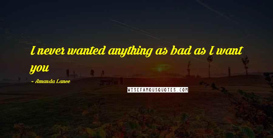 Amanda Lance Quotes: I never wanted anything as bad as I want you