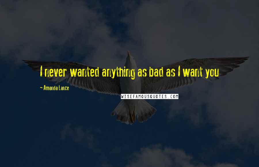 Amanda Lance Quotes: I never wanted anything as bad as I want you