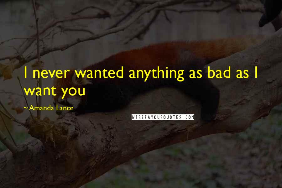 Amanda Lance Quotes: I never wanted anything as bad as I want you