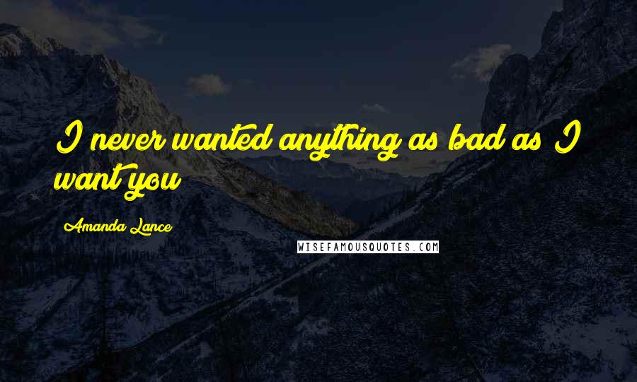 Amanda Lance Quotes: I never wanted anything as bad as I want you
