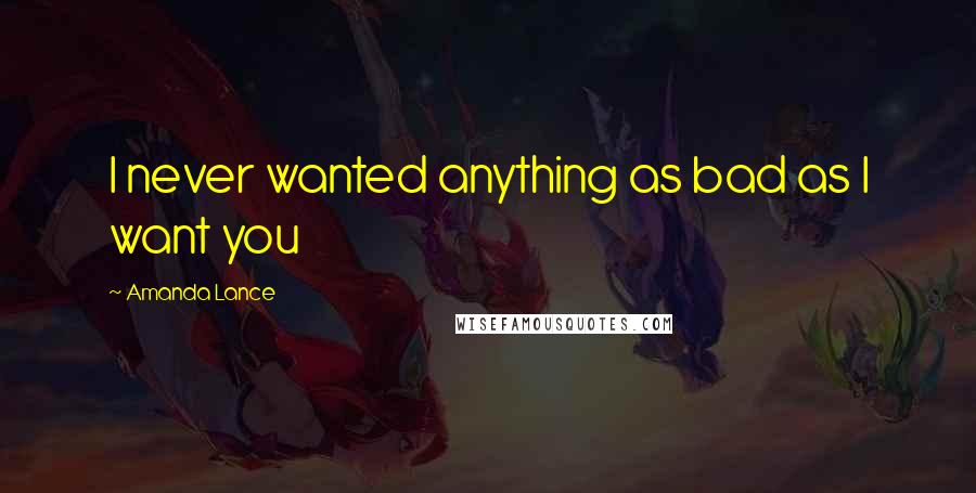 Amanda Lance Quotes: I never wanted anything as bad as I want you