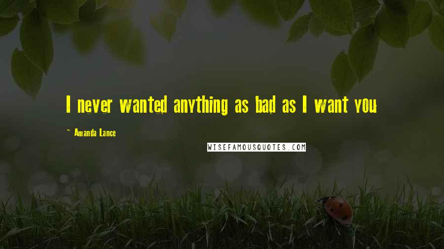 Amanda Lance Quotes: I never wanted anything as bad as I want you