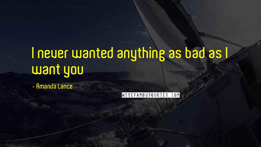 Amanda Lance Quotes: I never wanted anything as bad as I want you