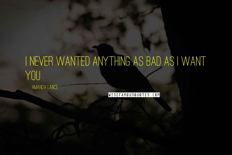 Amanda Lance Quotes: I never wanted anything as bad as I want you