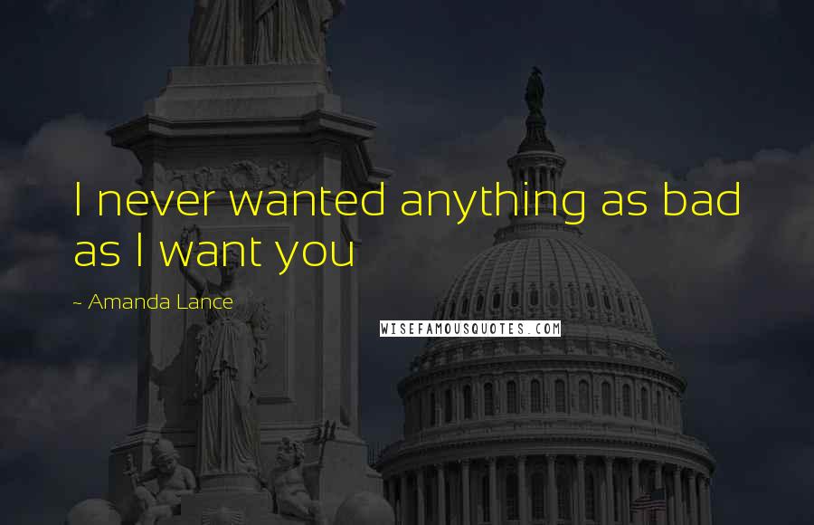 Amanda Lance Quotes: I never wanted anything as bad as I want you