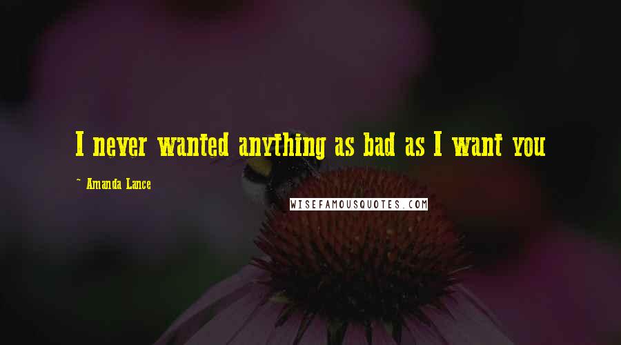 Amanda Lance Quotes: I never wanted anything as bad as I want you