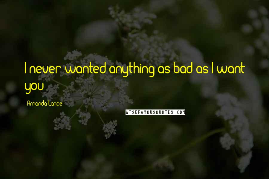 Amanda Lance Quotes: I never wanted anything as bad as I want you