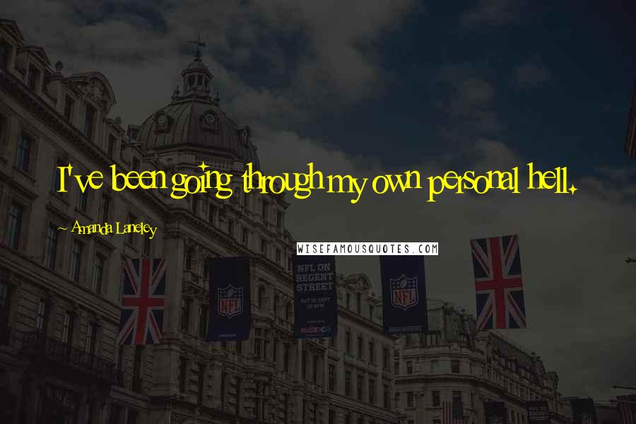Amanda Laneley Quotes: I've been going through my own personal hell.