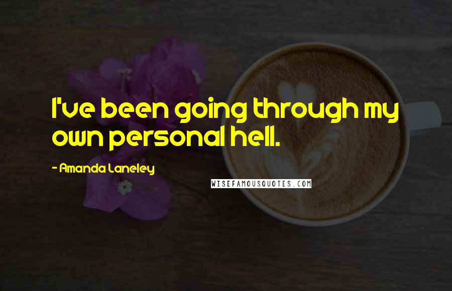 Amanda Laneley Quotes: I've been going through my own personal hell.