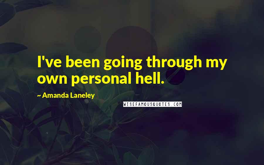 Amanda Laneley Quotes: I've been going through my own personal hell.