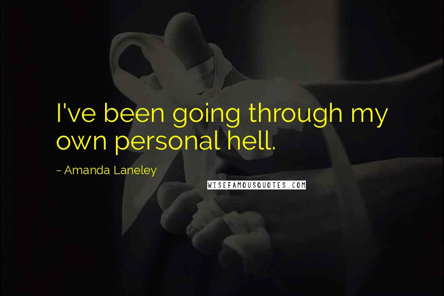 Amanda Laneley Quotes: I've been going through my own personal hell.