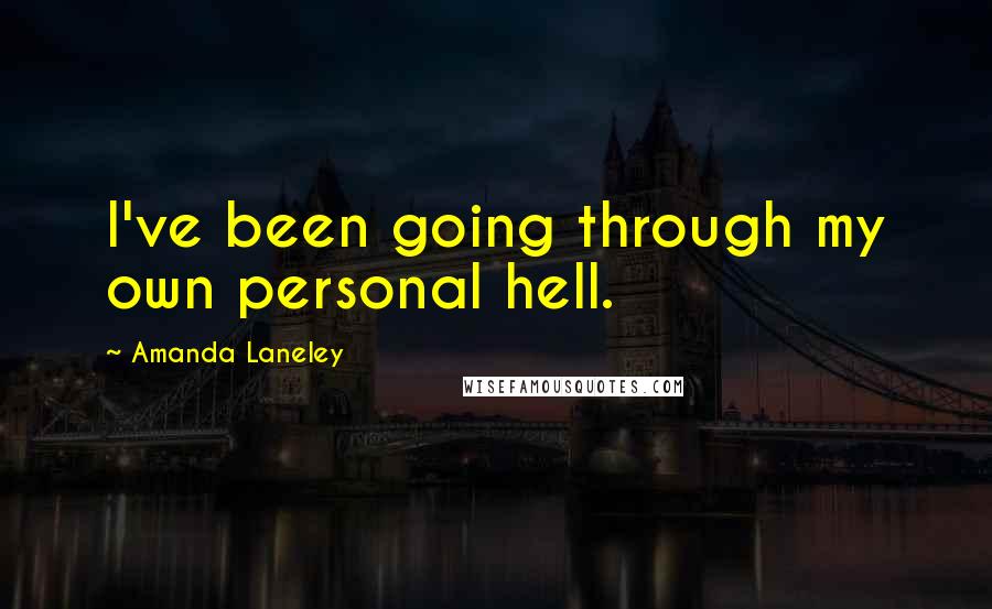 Amanda Laneley Quotes: I've been going through my own personal hell.