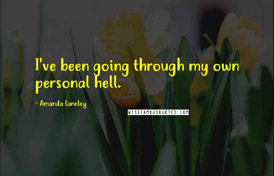 Amanda Laneley Quotes: I've been going through my own personal hell.