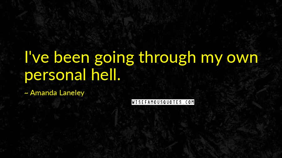 Amanda Laneley Quotes: I've been going through my own personal hell.