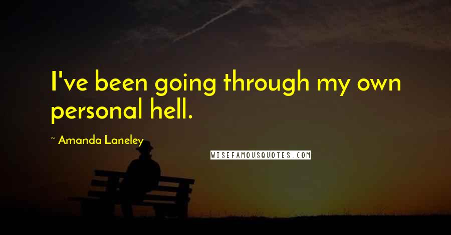 Amanda Laneley Quotes: I've been going through my own personal hell.