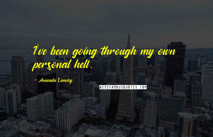 Amanda Laneley Quotes: I've been going through my own personal hell.