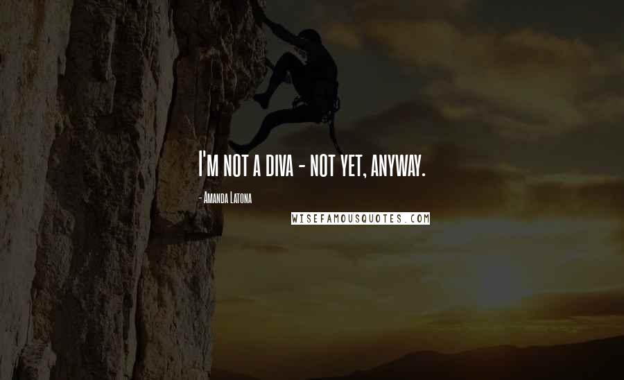 Amanda Latona Quotes: I'm not a diva - not yet, anyway.