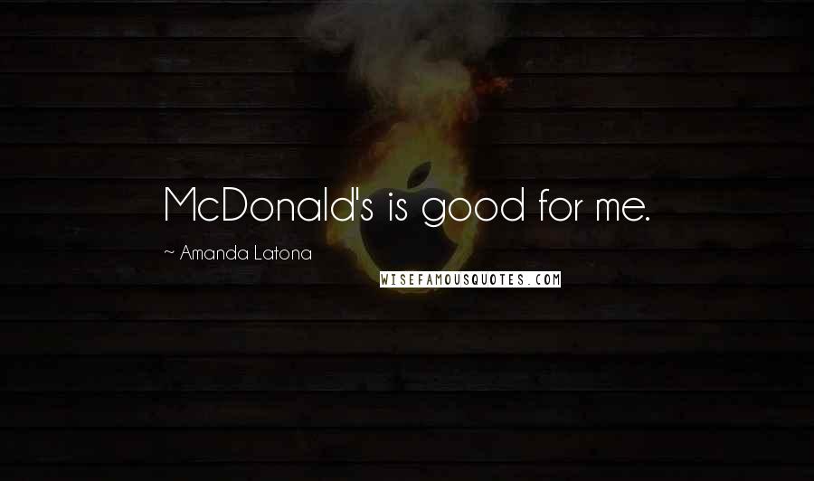 Amanda Latona Quotes: McDonald's is good for me.