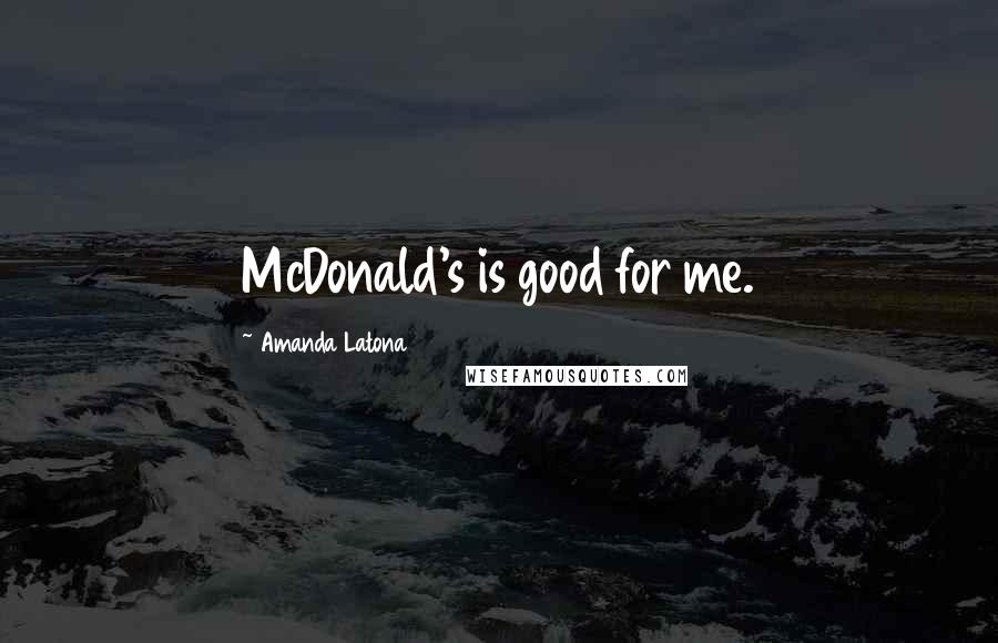 Amanda Latona Quotes: McDonald's is good for me.